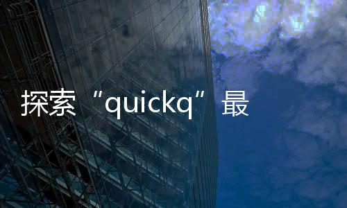 快速提升工作效率的利器——QuickQ让你事半功倍